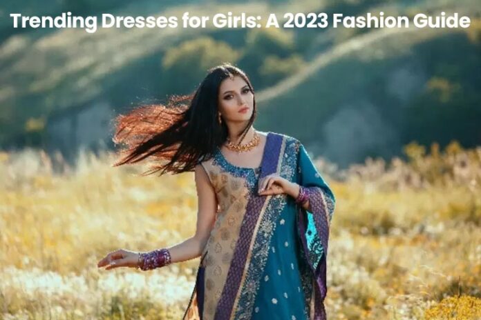 Trending Dresses for Girls: A 2023 Fashion Guide